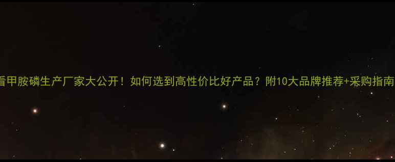 图片 必看甲胺磷生产厂家大公开！如何选到高性价比好产品？附10大品牌推荐+采购指南🌾1