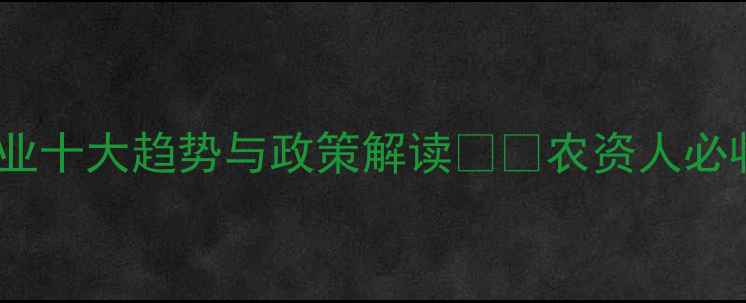 图片 必看！中国农药行业十大趋势与政策解读🌾💡农资人必收藏的硬核干货！1