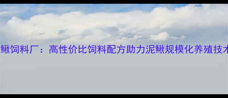 图片 成都泥鳅饲料厂：高性价比饲料配方助力泥鳅规模化养殖技术升级2