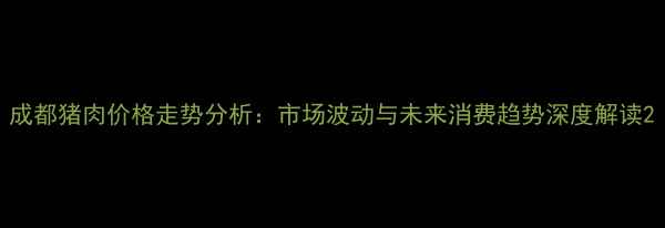 图片 成都猪肉价格走势分析：市场波动与未来消费趋势深度解读2