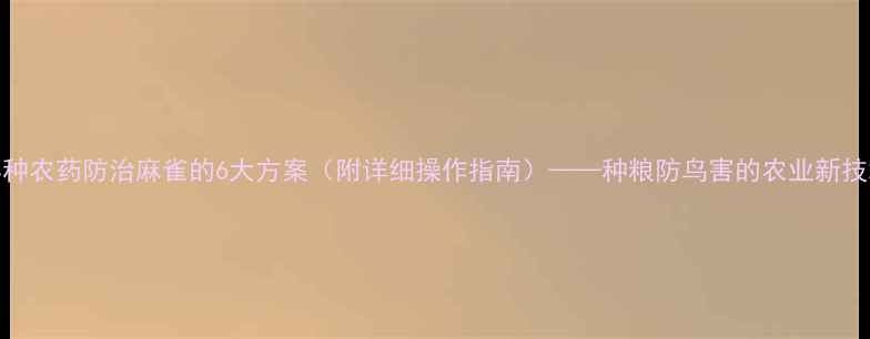 图片 拌种农药防治麻雀的6大方案（附详细操作指南）——种粮防鸟害的农业新技术