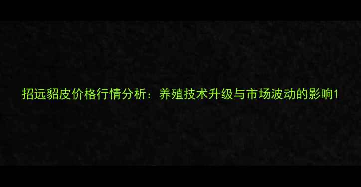 图片 招远貂皮价格行情分析：养殖技术升级与市场波动的影响1