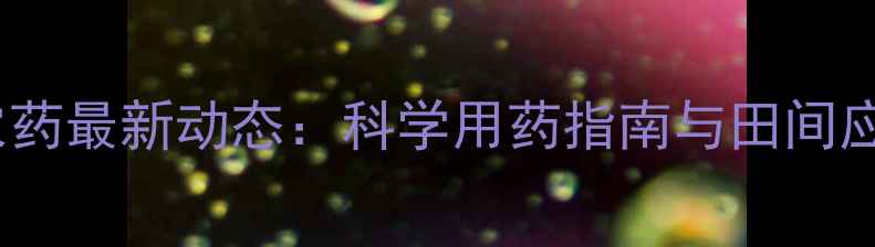 图片 拜耳农药最新动态：科学用药指南与田间应用全2