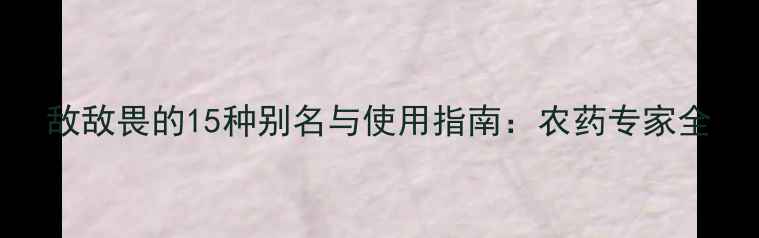 图片 敌敌畏的15种别名与使用指南：农药专家全