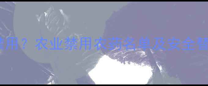图片 敌草快是否禁用？农业禁用农药名单及安全替代方案权威1