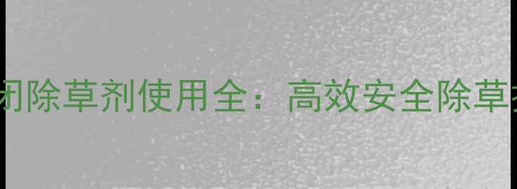 图片 敌草铵西瓜封闭除草剂使用全：高效安全除草技术+种植指南