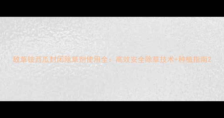 图片 敌草铵西瓜封闭除草剂使用全：高效安全除草技术+种植指南2