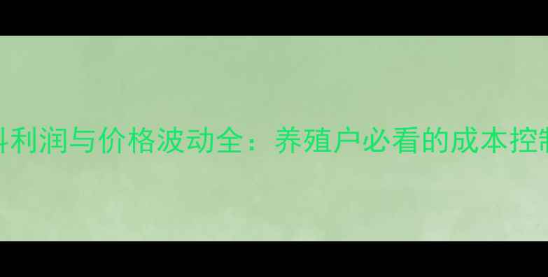 图片 教槽料利润与价格波动全：养殖户必看的成本控制指南