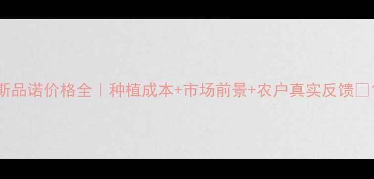 图片 斯品诺价格全｜种植成本+市场前景+农户真实反馈🌱1