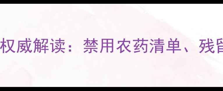 图片 新修订农药管理条例权威解读：禁用农药清单、残留标准、监管升级全2