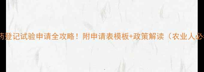 图片 新农药登记试验申请全攻略！附申请表模板+政策解读（农业人必看）1