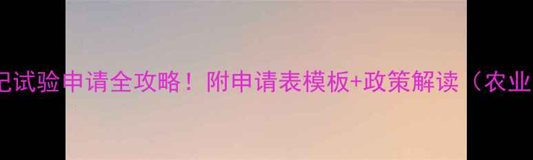 图片 新农药登记试验申请全攻略！附申请表模板+政策解读（农业人必看）2