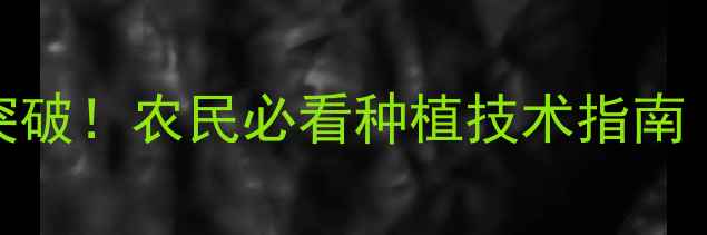图片 新型农药十大突破！农民必看种植技术指南（附使用攻略）