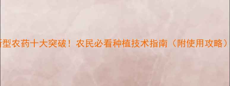 图片 新型农药十大突破！农民必看种植技术指南（附使用攻略）2