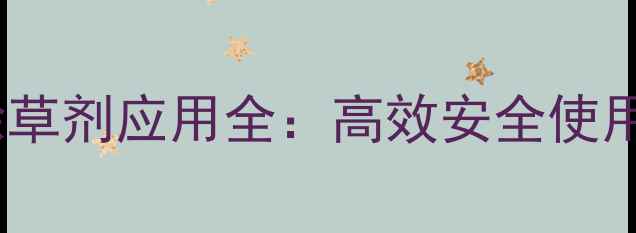 图片 新型广谱灭杀性除草剂应用全：高效安全使用指南与增效技术1