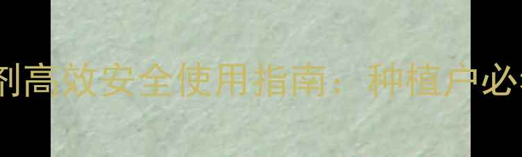 图片 新型领抛除草剂高效安全使用指南：种植户必看的除草技术1