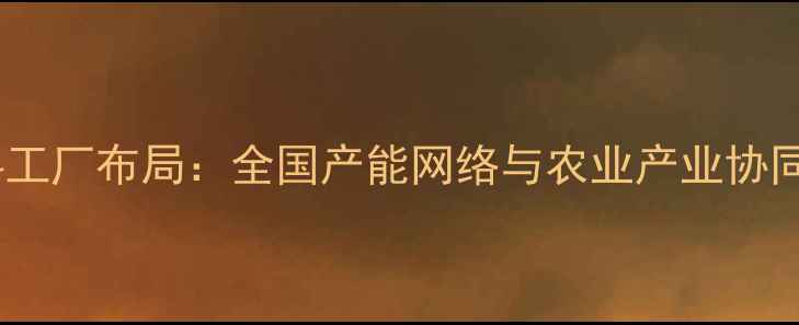 图片 新希望饲料工厂布局：全国产能网络与农业产业协同发展报告1