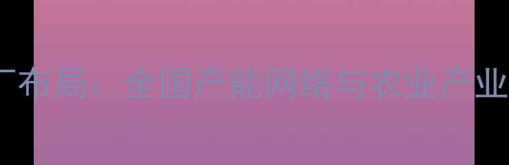 图片 新希望饲料工厂布局：全国产能网络与农业产业协同发展报告2