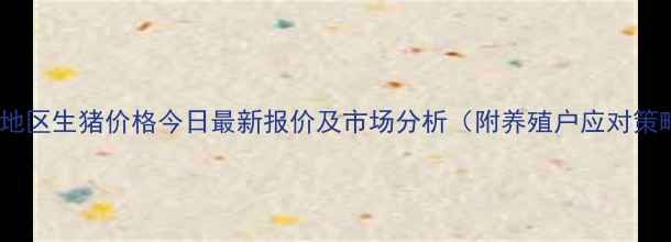 图片 新沂地区生猪价格今日最新报价及市场分析（附养殖户应对策略）2