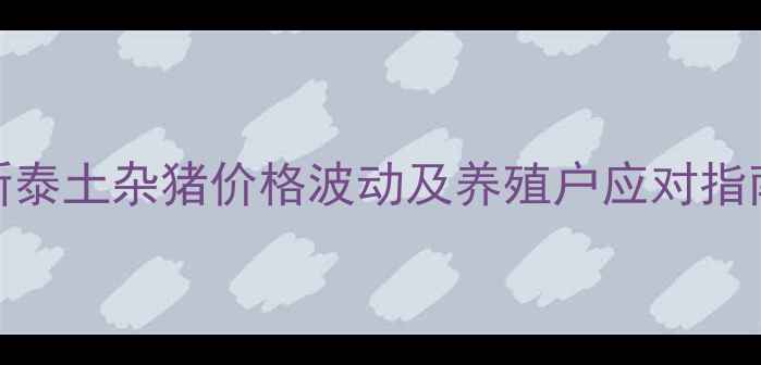 图片 新泰土杂猪价格波动及养殖户应对指南