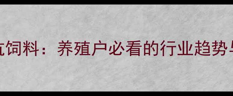 图片 无抗饲料VS有抗饲料：养殖户必看的行业趋势与科学选择指南