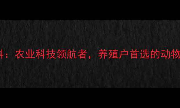 图片 昆明瑞德尔饲料：农业科技领航者，养殖户首选的动物营养解决方案2
