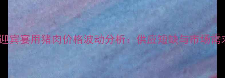 图片 春节前华北地区迎宾宴用猪肉价格波动分析：供应短缺与市场需求推高终端售价2