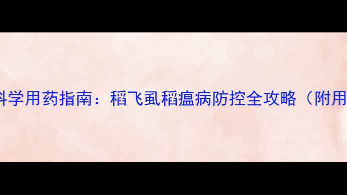 图片 晚稻病虫害科学用药指南：稻飞虱稻瘟病防控全攻略（附用药时间表）1
