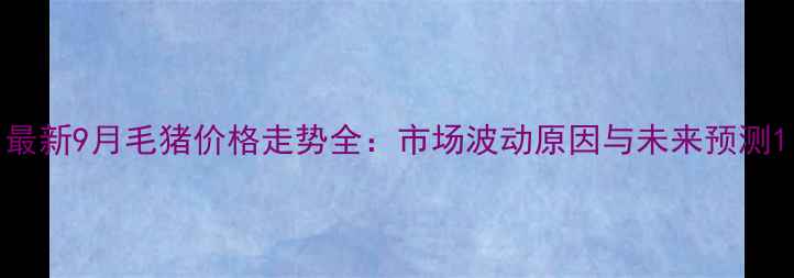 图片 最新9月毛猪价格走势全：市场波动原因与未来预测1