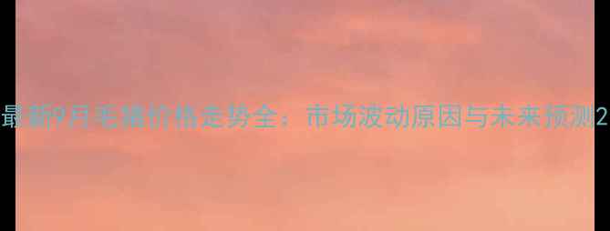 图片 最新9月毛猪价格走势全：市场波动原因与未来预测2