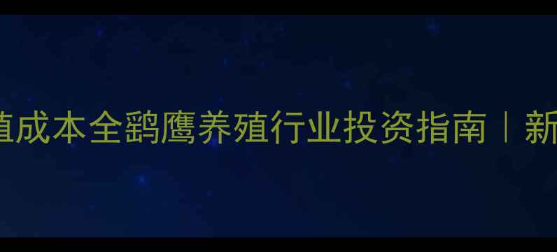 图片 最新价格+养殖成本全鹞鹰养殖行业投资指南｜新手必看经济账
