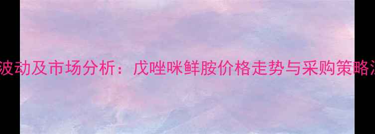 图片 最新价格波动及市场分析：戊唑咪鲜胺价格走势与采购策略深度解读1