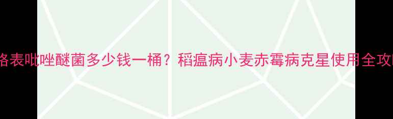 图片 最新价格表吡唑醚菌多少钱一桶？稻瘟病小麦赤霉病克星使用全攻略🌱💰2