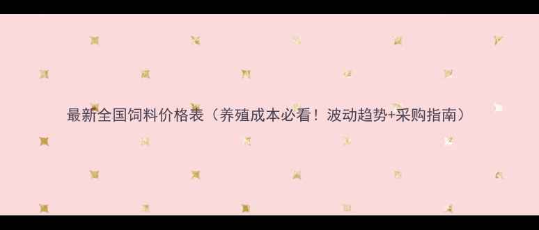 图片 最新全国饲料价格表（养殖成本必看！波动趋势+采购指南）