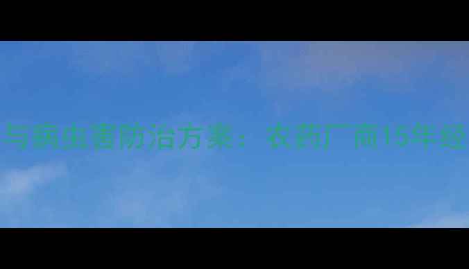 图片 最新农药使用技巧与病虫害防治方案：农药厂商15年经验与行业趋势分析