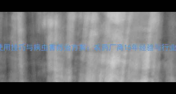 图片 最新农药使用技巧与病虫害防治方案：农药厂商15年经验与行业趋势分析1