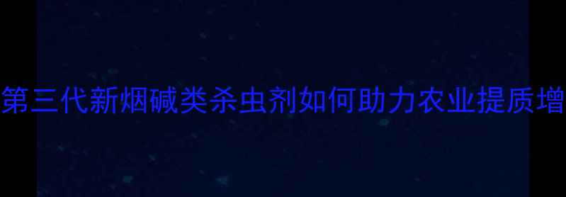 图片 最新升级！第三代新烟碱类杀虫剂如何助力农业提质增效？全来了