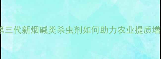 图片 最新升级！第三代新烟碱类杀虫剂如何助力农业提质增效？全来了1