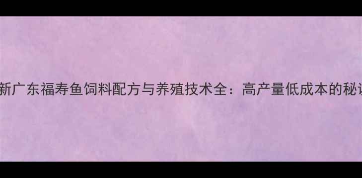 图片 最新广东福寿鱼饲料配方与养殖技术全：高产量低成本的秘诀2