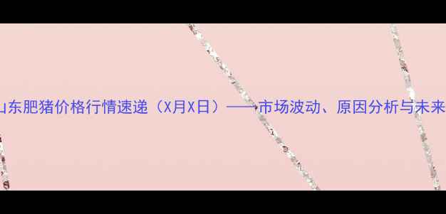 图片 最新报价山东肥猪价格行情速递（X月X日）——市场波动、原因分析与未来趋势解读1