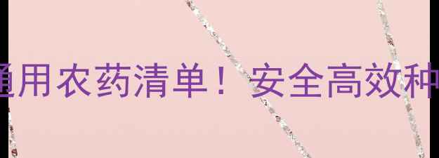 图片 最新推荐玉米水稻蔬菜通用农药清单！安全高效种植指南（附使用技巧）1