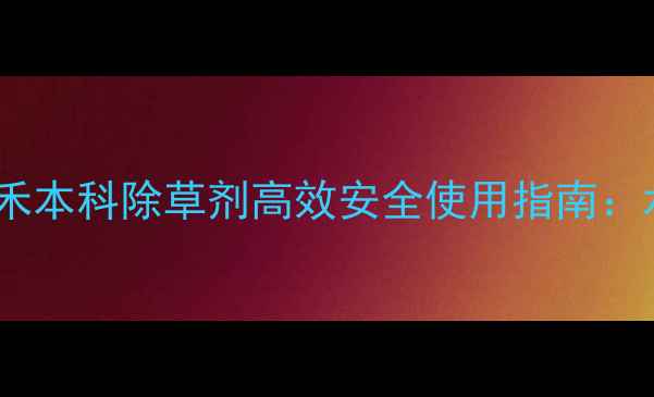 图片 最新推荐！威尔达禾本科除草剂高效安全使用指南：水稻小麦田除草全1