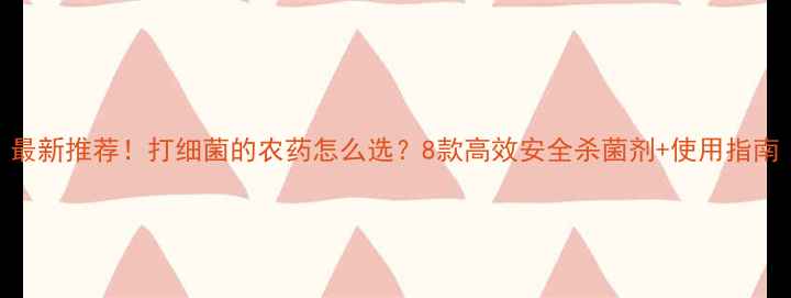 图片 最新推荐！打细菌的农药怎么选？8款高效安全杀菌剂+使用指南