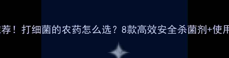 图片 最新推荐！打细菌的农药怎么选？8款高效安全杀菌剂+使用指南1