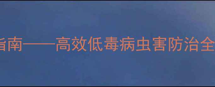图片 最新推荐：易之地农药科学种植指南——高效低毒病虫害防治全攻略（含配比方案与安全操作）2