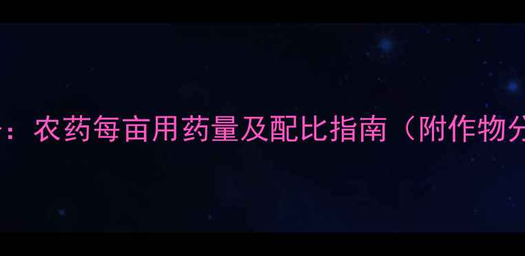 图片 最新数据：农药每亩用药量及配比指南（附作物分类表）2
