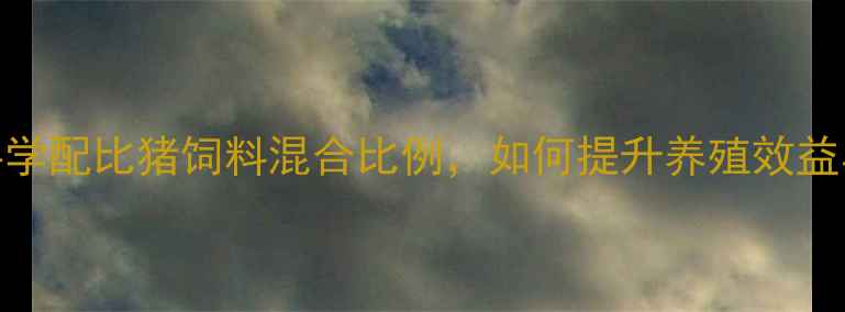 图片 最新数据：科学配比猪饲料混合比例，如何提升养殖效益与动物健康？