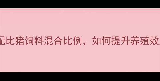 图片 最新数据：科学配比猪饲料混合比例，如何提升养殖效益与动物健康？2