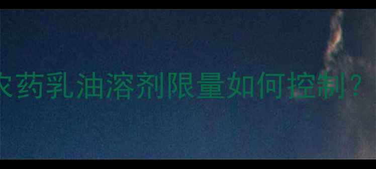 图片 最新标准！农药乳油溶剂限量如何控制？农民必看！1