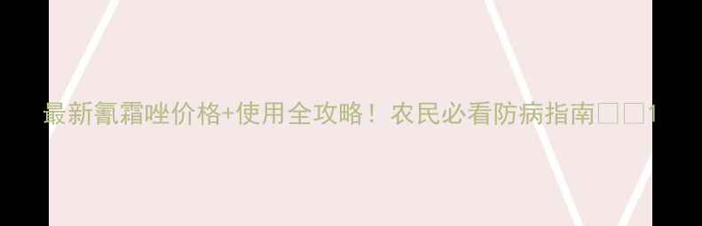 图片 最新氰霜唑价格+使用全攻略！农民必看防病指南🌾💊1